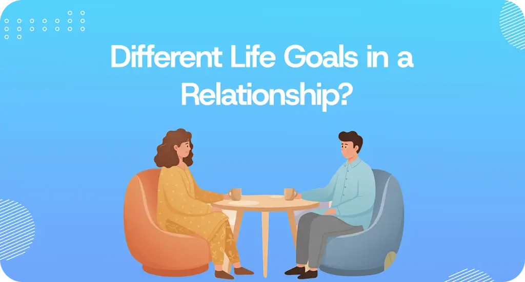 WHEN YOU AND YOUR PARTNER HAVE DIFFERENT LIFE GOALS